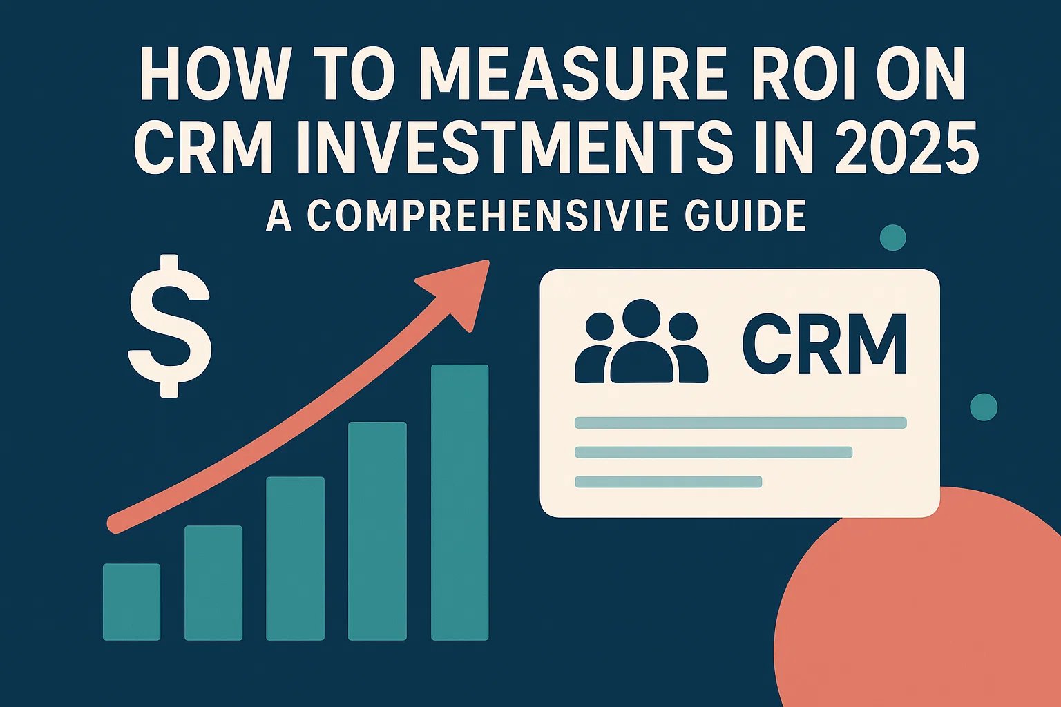 How to Measure ROI on CRM Investments in 2025: A Comprehensive Guide